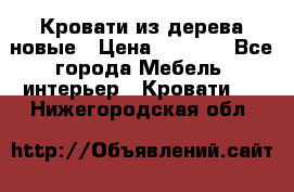 Кровати из дерева новые › Цена ­ 8 000 - Все города Мебель, интерьер » Кровати   . Нижегородская обл.